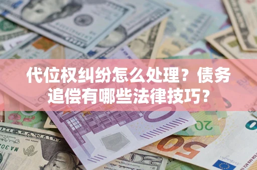 济南代位权纠纷怎么处理？债务追偿有哪些法律技巧？