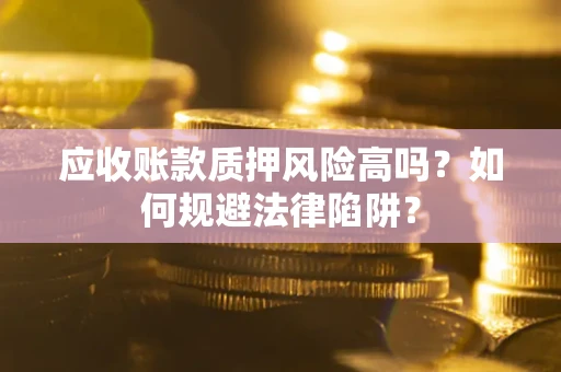 济南应收账款质押风险高吗？如何规避法律陷阱？