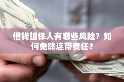 济南借钱担保人有哪些风险？如何免除连带责任？