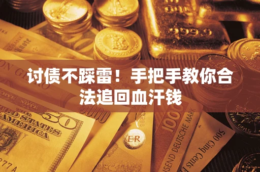 济南讨债不踩雷！手把手教你合法追回血汗钱