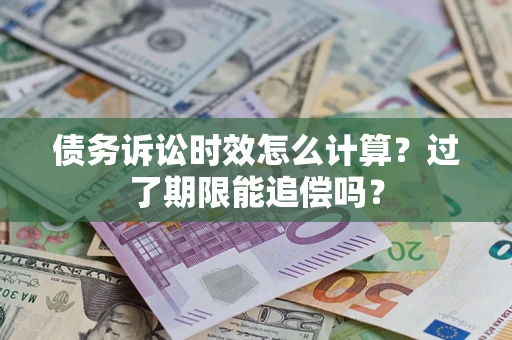 济南债务诉讼时效怎么计算？过了期限能追偿吗？