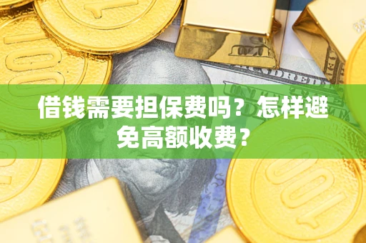 济南借钱需要担保费吗？怎样避免高额收费？