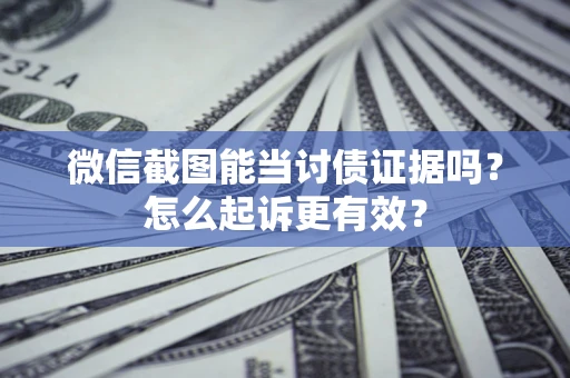 济南微信截图能当讨债证据吗？怎么起诉更有效？
