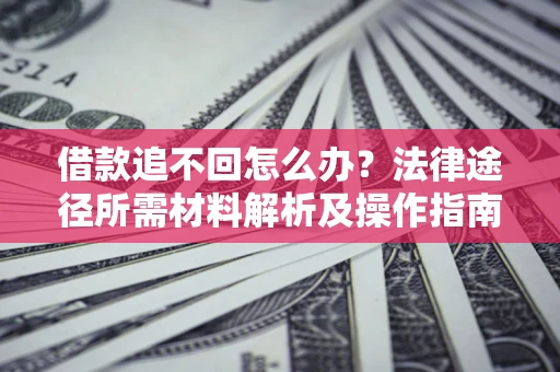 济南借款追不回怎么办？法律途径所需材料解析及操作指南