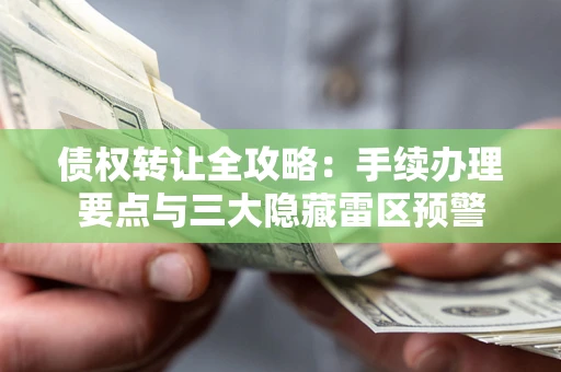 济南债权转让全攻略：手续办理要点与三大隐藏雷区预警