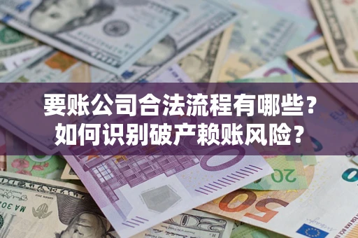 济南要账公司合法流程有哪些？如何识别破产赖账风险？