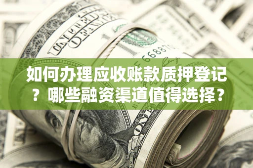 济南如何办理应收账款质押登记？哪些融资渠道值得选择？