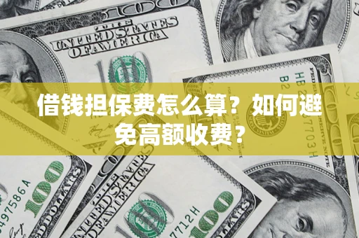 济南借钱担保费怎么算？如何避免高额收费？