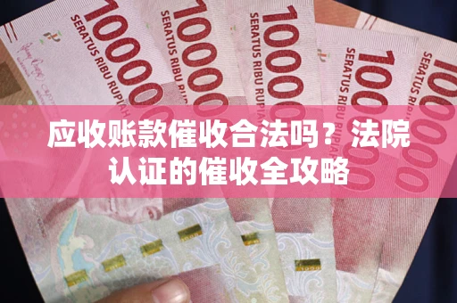 济南应收账款催收合法吗？法院认证的催收全攻略