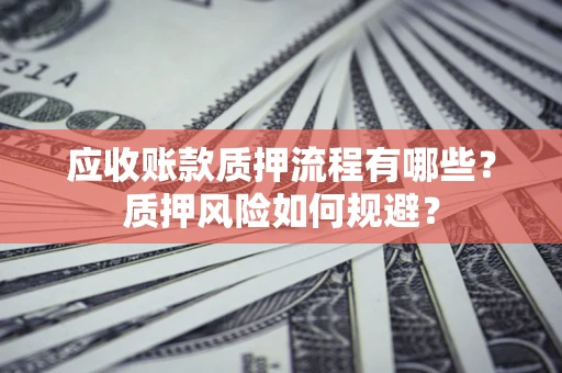 济南应收账款质押流程有哪些？质押风险如何规避？
