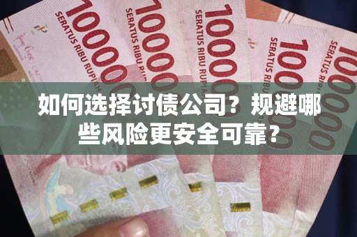 济南如何选择讨债公司？规避哪些风险更安全可靠？