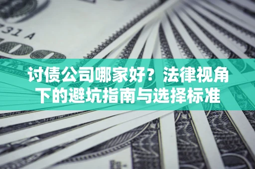 济南讨债公司哪家好？法律视角下的避坑指南与选择标准