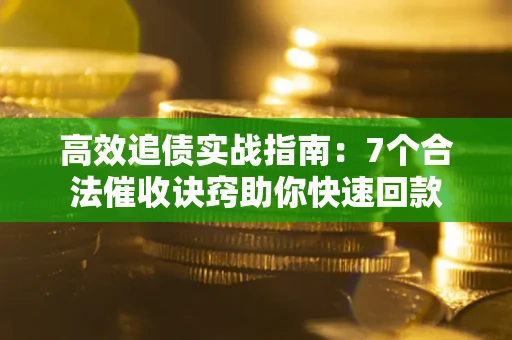 济南高效追债实战指南：7个合法催收诀窍助你快速回款