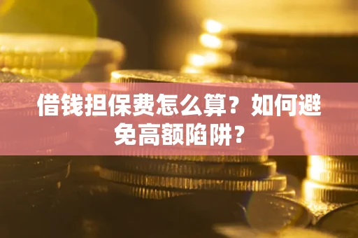 济南借钱担保费怎么算？如何避免高额陷阱？