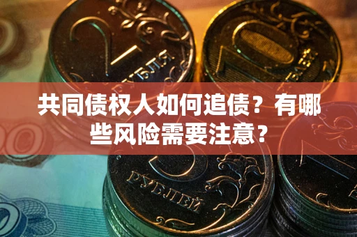 济南共同债权人如何追债？有哪些风险需要注意？