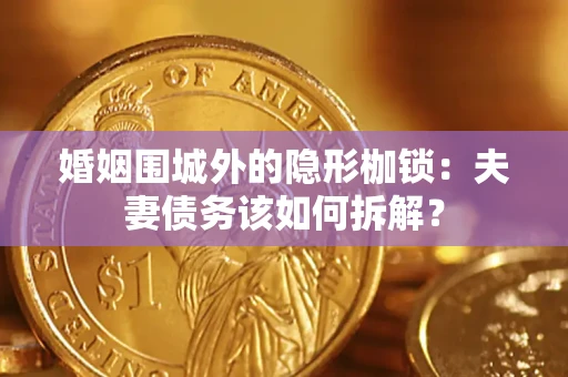 济南婚姻围城外的隐形枷锁：夫妻债务该如何拆解？