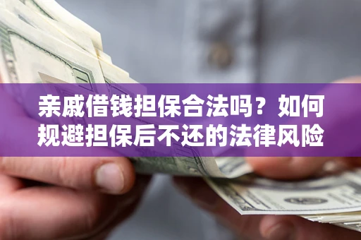 济南亲戚借钱担保合法吗？如何规避担保后不还的法律风险？