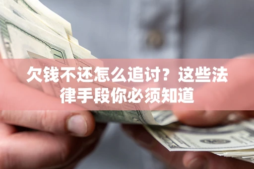 济南欠钱不还怎么追讨？这些法律手段你必须知道