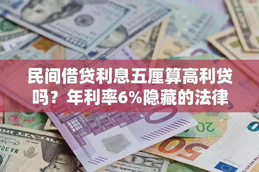 济南民间借贷利息五厘算高利贷吗？年利率6%隐藏的法律风险全解析