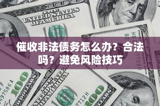 济南催收非法债务怎么办？合法吗？避免风险技巧