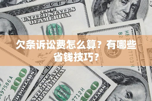 济南欠条诉讼费怎么算？有哪些省钱技巧？