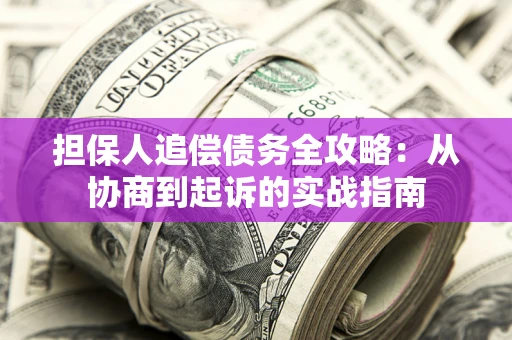 济南担保人追偿债务全攻略:从协商到起诉的实战指南 济南担保人追偿债务全攻略:从协商到起诉的实战指南
