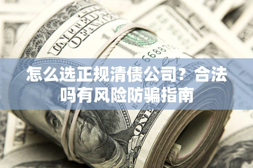 济南怎么选正规清债公司？合法吗有风险防骗指南