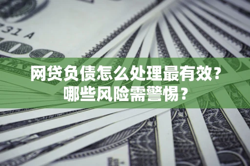 济南网贷负债怎么处理最有效？哪些风险需警惕？