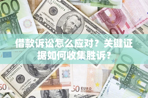 济南借款诉讼怎么应对？关键证据如何收集胜诉？