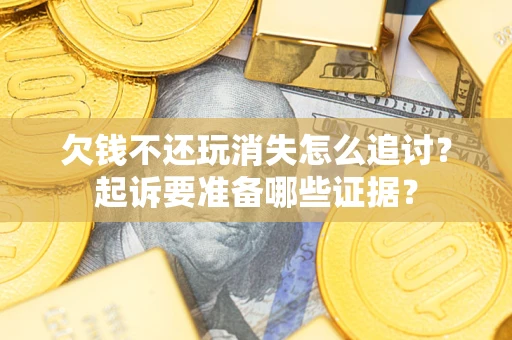 济南欠钱不还玩消失怎么追讨？起诉要准备哪些证据？