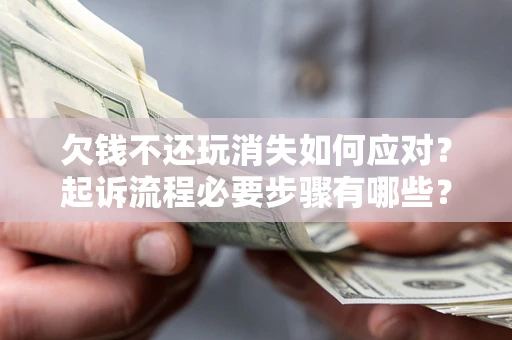 济南欠钱不还玩消失如何应对？起诉流程必要步骤有哪些？