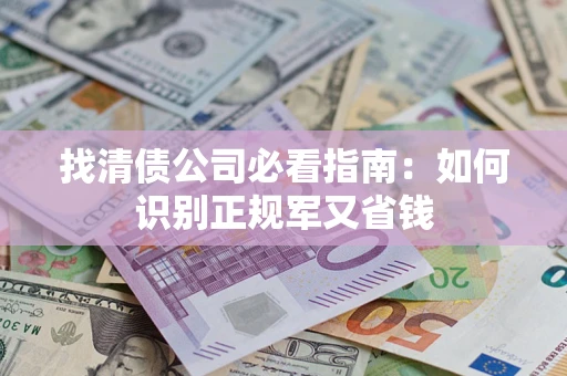 济南找清债公司必看指南：如何识别正规军又省钱