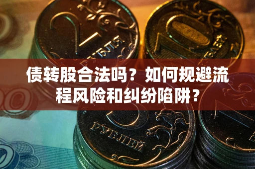 济南债转股合法吗？如何规避流程风险和纠纷陷阱？