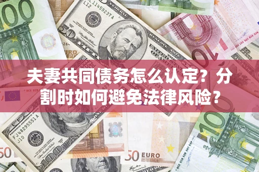济南夫妻共同债务怎么认定？分割时如何避免法律风险？