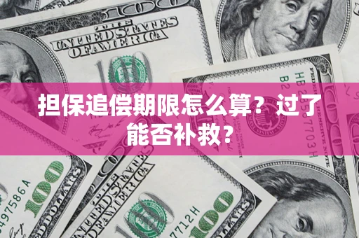 济南担保追偿期限怎么算？过了能否补救？