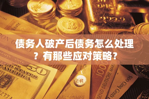 济南债务人破产后债务怎么处理？有那些应对策略？