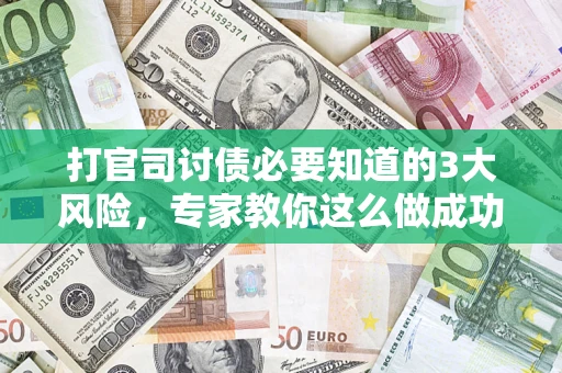 济南打官司讨债必要知道的3大风险，专家教你这么做成功率飙升