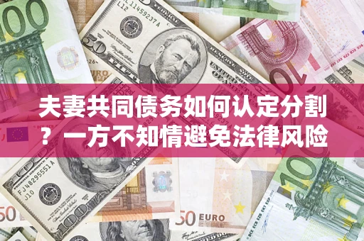 济南夫妻共同债务如何认定分割？一方不知情避免法律风险必看！